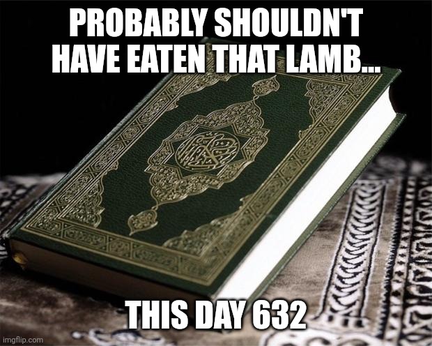 quran | PROBABLY SHOULDN'T HAVE EATEN THAT LAMB... THIS DAY 632 | image tagged in quran | made w/ Imgflip meme maker