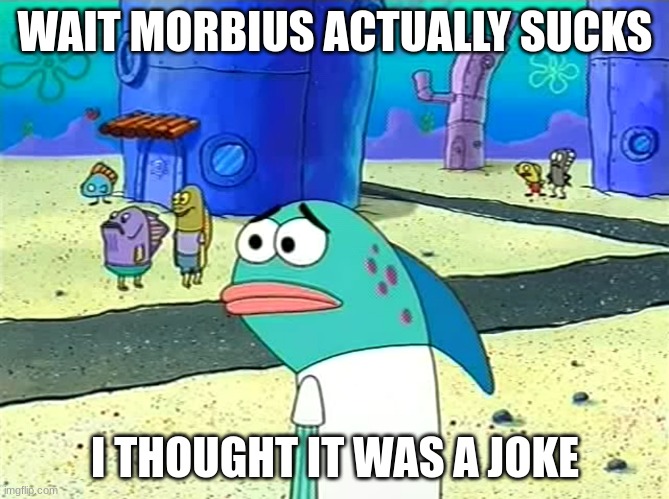 i swear i was about to go watch it | WAIT MORBIUS ACTUALLY SUCKS; I THOUGHT IT WAS A JOKE | image tagged in spongebob i thought it was a joke | made w/ Imgflip meme maker