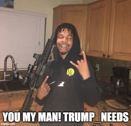 YOU MY MAN! TRUMP_NEEDS | made w/ Imgflip meme maker