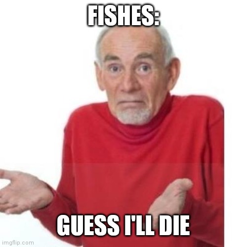 I guess ill die | FISHES: GUESS I'LL DIE | image tagged in i guess ill die | made w/ Imgflip meme maker