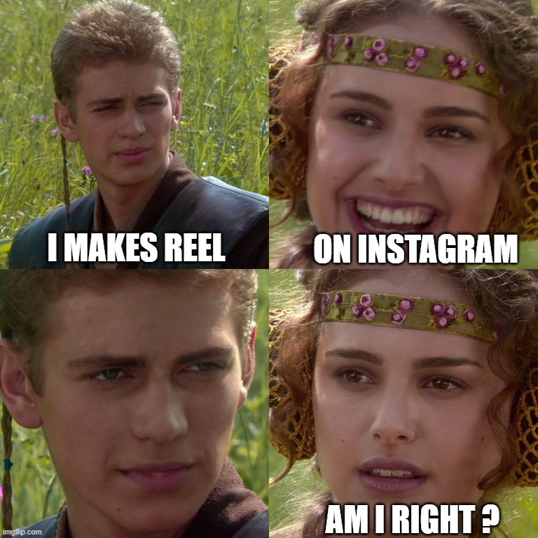 Anakin Padme 4 Panel | ON INSTAGRAM; I MAKES REEL; AM I RIGHT ? | image tagged in anakin padme 4 panel | made w/ Imgflip meme maker