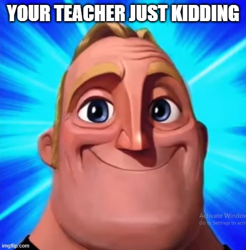 YOUR TEACHER JUST KIDDING | made w/ Imgflip meme maker