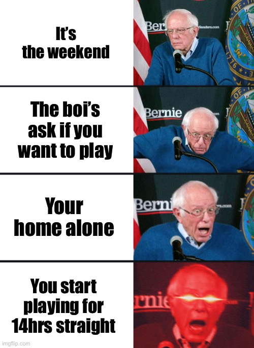 The best feeling | It’s the weekend; The boi’s ask if you want to play; Your home alone; You start playing for 14hrs straight | image tagged in bernie sanders reaction nuked | made w/ Imgflip meme maker