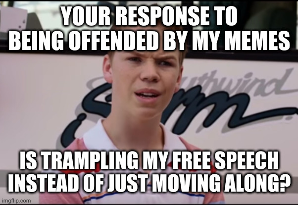 You find me offensive, I find you offensive for finding me offensive |  YOUR RESPONSE TO BEING OFFENDED BY MY MEMES; IS TRAMPLING MY FREE SPEECH INSTEAD OF JUST MOVING ALONG? | image tagged in you guys are getting paid | made w/ Imgflip meme maker