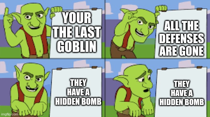 goblin alone | ALL THE DEFENSES ARE GONE; YOUR THE LAST GOBLIN; THEY HAVE A HIDDEN BOMB; THEY HAVE A HIDDEN BOMB | image tagged in video game | made w/ Imgflip meme maker