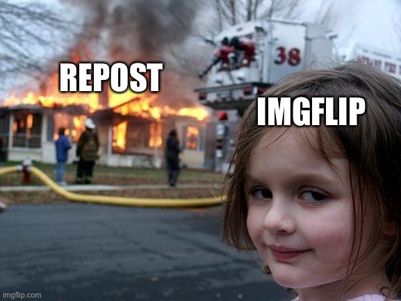 Why y’all hating on repost | REPOST; IMGFLIP | image tagged in memes,disaster girl | made w/ Imgflip meme maker