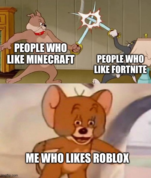 lol | PEOPLE WHO LIKE MINECRAFT; PEOPLE WHO LIKE FORTNITE; ME WHO LIKES ROBLOX | image tagged in tom and jerry swordfight,roblox,funny,memes,minecraft,fortnite | made w/ Imgflip meme maker