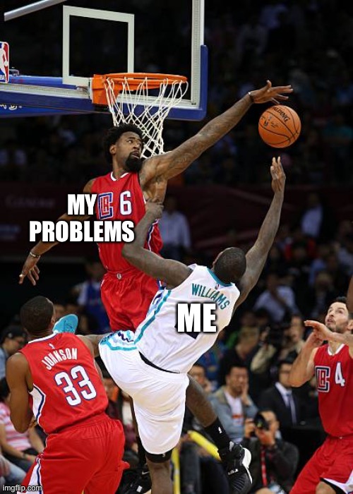 *sobbing* | MY PROBLEMS; ME | image tagged in basketball denied | made w/ Imgflip meme maker