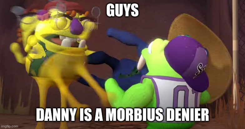 wambus kicks snorpy in front of chandlo | GUYS; DANNY IS A MORBIUS DENIER | image tagged in wambus kicks snorpy in front of chandlo | made w/ Imgflip meme maker