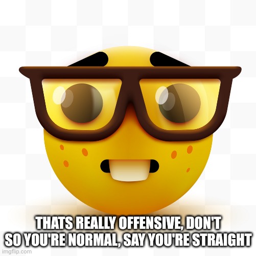 Nerd emoji | THATS REALLY OFFENSIVE, DON'T SO YOU'RE NORMAL, SAY YOU'RE STRAIGHT | image tagged in nerd emoji | made w/ Imgflip meme maker