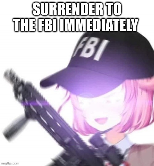 Surrender this criminal stream immediately | SURRENDER TO THE FBI IMMEDIATELY | image tagged in why is the fbi here,anime girl,guns,dont kill people,anime girls with guns do | made w/ Imgflip meme maker