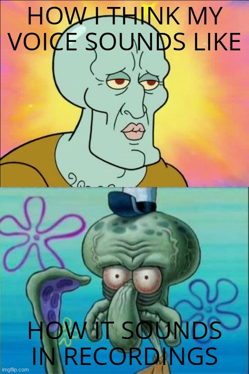 Squidward | HOW I THINK MY VOICE SOUNDS LIKE; HOW IT SOUNDS IN RECORDINGS | image tagged in memes,squidward | made w/ Imgflip meme maker