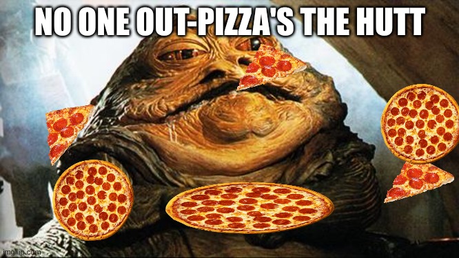 Jabba the Hutt |  NO ONE OUT-PIZZA'S THE HUTT | image tagged in jabba the hutt | made w/ Imgflip meme maker