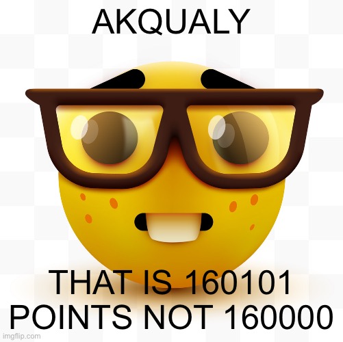 Nerd emoji | AKQUALY THAT IS 160101 POINTS NOT 160000 | image tagged in nerd emoji | made w/ Imgflip meme maker