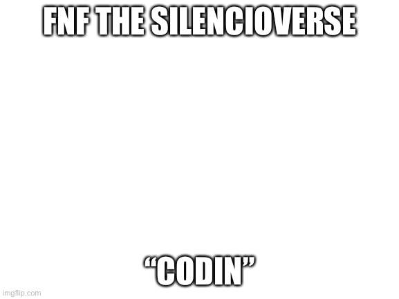 Link in comments | FNF THE SILENCIOVERSE; “CODIN” | image tagged in blank white template | made w/ Imgflip meme maker
