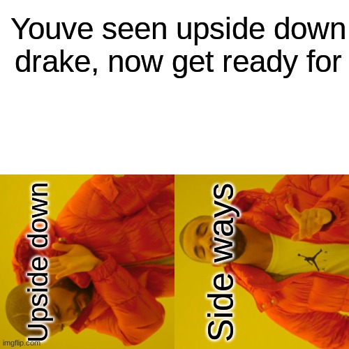 Drake Hotline Bling Meme | Youve seen upside down drake, now get ready for; Side ways; Upside down | image tagged in memes,drake hotline bling | made w/ Imgflip meme maker