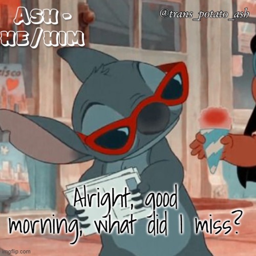 Alright, good morning, what did I miss? | image tagged in ash's stitch template | made w/ Imgflip meme maker