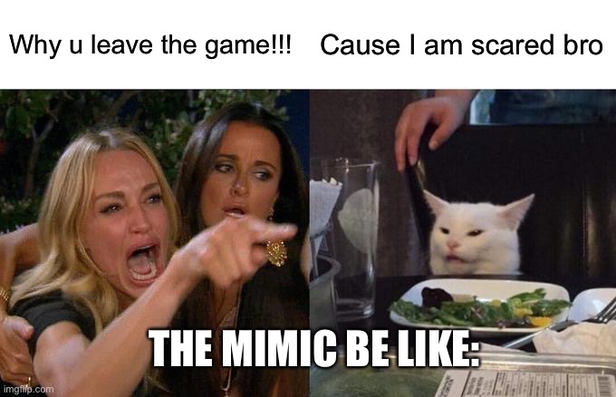 Roblox the mimic | Why u leave the game!!! Cause I am scared bro; THE MIMIC BE LIKE: | image tagged in memes,woman yelling at cat | made w/ Imgflip meme maker