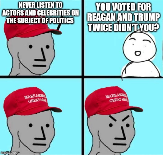 Do as we say not as we do. MAGA logic = jumbo shrimp | NEVER LISTEN TO ACTORS AND CELEBRITIES ON THE SUBJECT OF POLITICS; YOU VOTED FOR REAGAN AND TRUMP TWICE DIDN'T YOU? | image tagged in maga npc | made w/ Imgflip meme maker