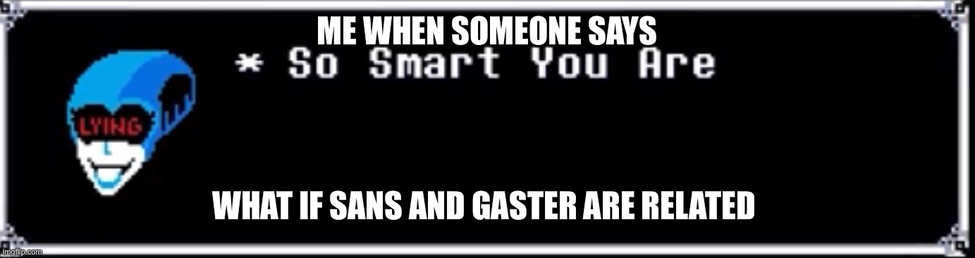 Everyone knows this | ME WHEN SOMEONE SAYS; WHAT IF SANS AND GASTER ARE RELATED | image tagged in so smart you are | made w/ Imgflip meme maker