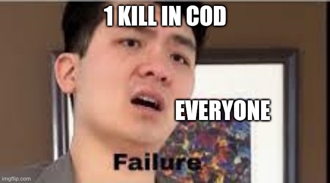 Cod | 1 KILL IN COD; EVERYONE | image tagged in failure | made w/ Imgflip meme maker