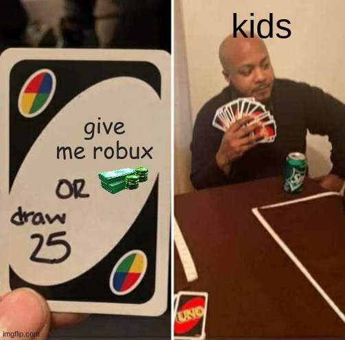bobuk |  kids; give me robux | image tagged in memes,uno draw 25 cards,robux | made w/ Imgflip meme maker