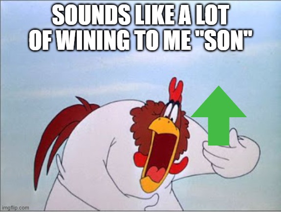 foghorn | SOUNDS LIKE A LOT OF WINING TO ME "SON" | image tagged in foghorn | made w/ Imgflip meme maker