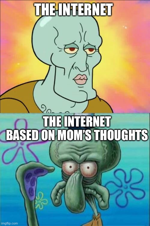 Squidward Meme | THE INTERNET THE INTERNET BASED ON MOM’S THOUGHTS | image tagged in memes,squidward | made w/ Imgflip meme maker