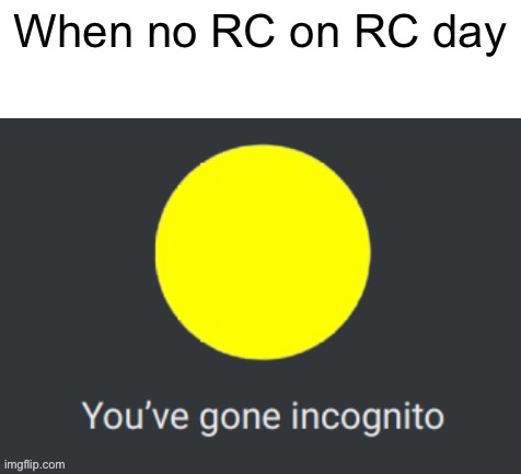 Too soon doe, why toe the line when you can bust or snot them like hunter-fun fact | When no RC on RC day | image tagged in richardchill you ve gone incognito,t,oo,s,o,on | made w/ Imgflip meme maker