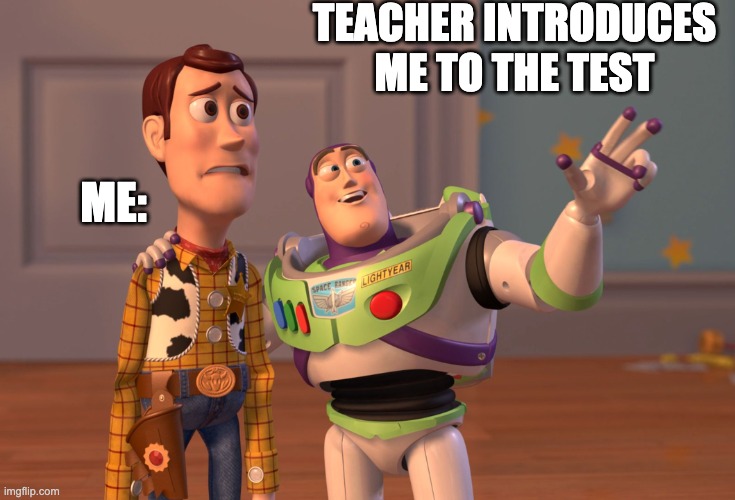 X, X Everywhere | TEACHER INTRODUCES ME TO THE TEST; ME: | image tagged in memes,x x everywhere | made w/ Imgflip meme maker