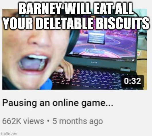 Pausing an online game | BARNEY WILL EAT ALL YOUR DELETABLE BISCUITS | image tagged in pausing an online game | made w/ Imgflip meme maker
