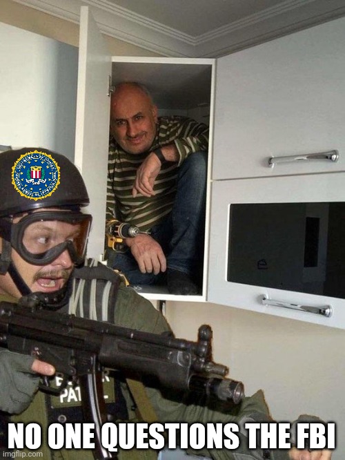 Man hiding in cubboard from SWAT template | NO ONE QUESTIONS THE FBI | image tagged in man hiding in cubboard from swat template | made w/ Imgflip meme maker