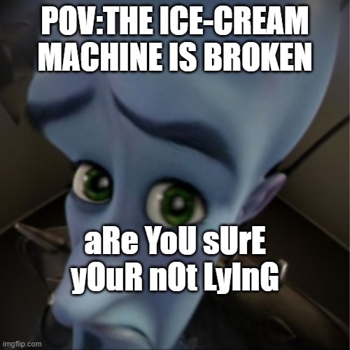 Megamind peeking | POV:THE ICE-CREAM MACHINE IS BROKEN; aRe YoU sUrE yOuR nOt LyInG | image tagged in megamind peeking | made w/ Imgflip meme maker