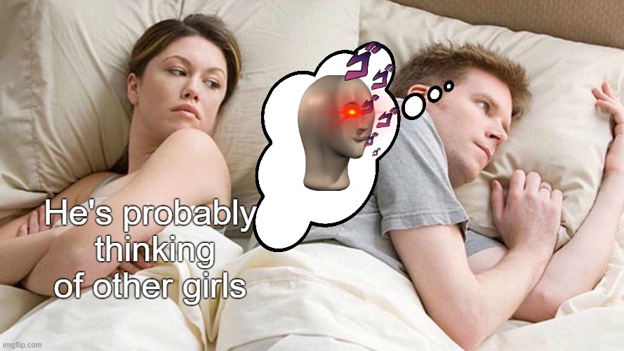 I Bet He's Thinking About Other Women | He's probably  thinking of other girls | image tagged in memes,i bet he's thinking about other women | made w/ Imgflip meme maker