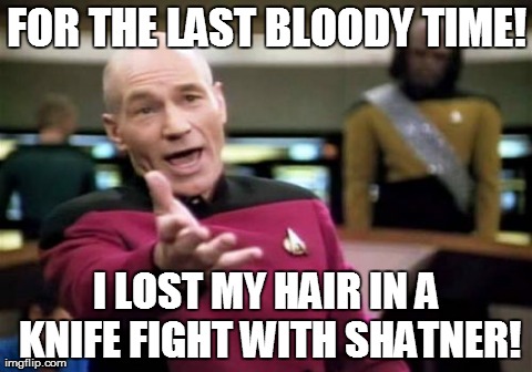 Picard Wtf | FOR THE LAST BLOODY TIME! I LOST MY HAIR IN A KNIFE FIGHT WITH SHATNER! | image tagged in memes,picard wtf | made w/ Imgflip meme maker