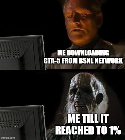 upvote if you hate bsnl | ME DOWNLOADING GTA-5 FROM BSNL NETWORK; ME TILL IT REACHED TO 1% | image tagged in memes,i'll just wait here | made w/ Imgflip meme maker