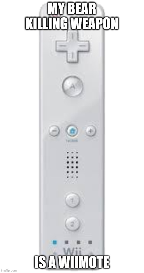 Wii remote | MY BEAR KILLING WEAPON IS A WIIMOTE | image tagged in wii remote | made w/ Imgflip meme maker