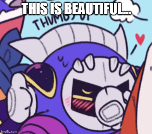 Meta Knight thumbs up while blushing | THIS IS BEAUTIFUL... | image tagged in meta knight thumbs up while blushing | made w/ Imgflip meme maker