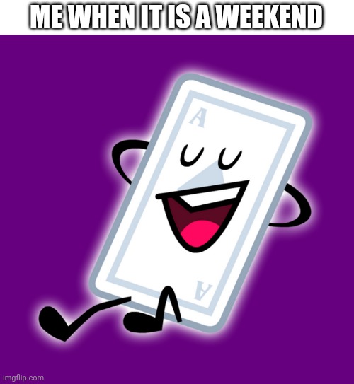 Me irl | ME WHEN IT IS A WEEKEND | image tagged in ace,weekend | made w/ Imgflip meme maker