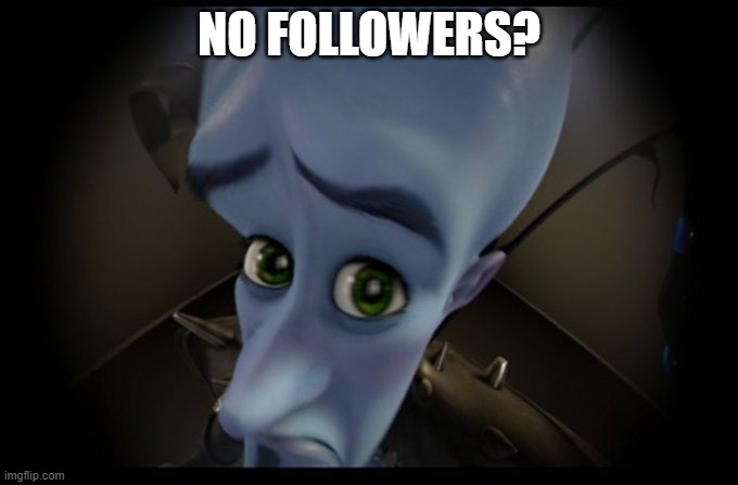 No followers? | NO FOLLOWERS? | image tagged in megamind peeking | made w/ Imgflip meme maker