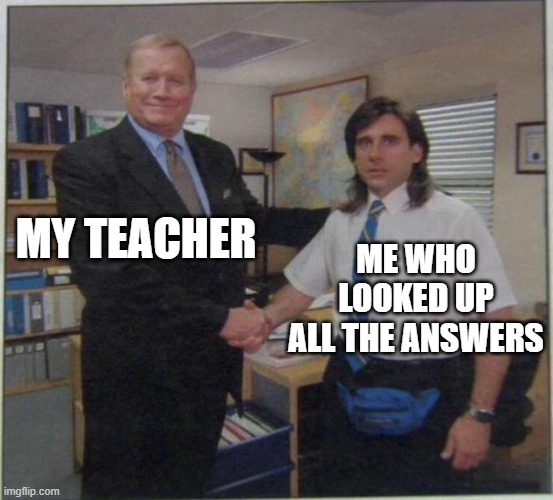 the office handshake | MY TEACHER; ME WHO LOOKED UP ALL THE ANSWERS | image tagged in the office handshake | made w/ Imgflip meme maker