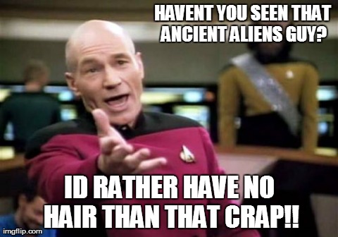 my comeback to a bald joke | HAVENT YOU SEEN THAT ANCIENT ALIENS GUY? ID RATHER HAVE NO HAIR THAN THAT CRAP!! | image tagged in memes,picard wtf,hair,ancient aliens | made w/ Imgflip meme maker