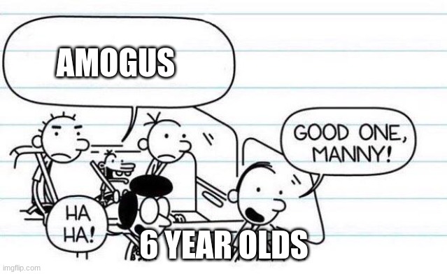 AMONGUS |  AMOGUS; 6 YEAR OLDS | image tagged in good one manny | made w/ Imgflip meme maker