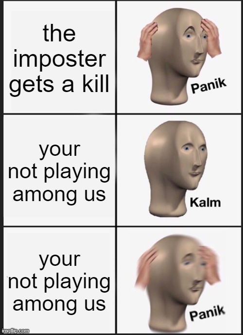 Panik Kalm Panik Meme | the imposter gets a kill; your not playing among us; your not playing among us | image tagged in memes,panik kalm panik | made w/ Imgflip meme maker