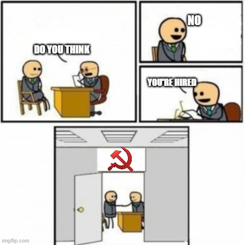 You’re Hired Cartoon | NO; DO YOU THINK; YOU'RE HIRED | image tagged in you re hired cartoon,ussr | made w/ Imgflip meme maker