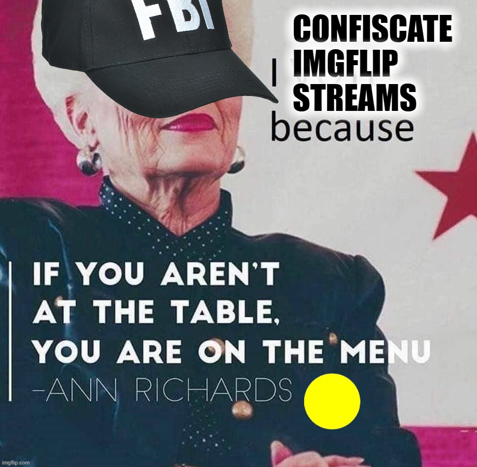 the break of day! Yeah, it's a party in the CIA Yeah, it's a party in the CIA Need a country to stabilize? Look no further, | CONFISCATE IMGFLIP STREAMS | image tagged in ann richards quote | made w/ Imgflip meme maker