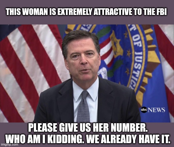 FBI Director James Comey | THIS WOMAN IS EXTREMELY ATTRACTIVE TO THE FBI PLEASE GIVE US HER NUMBER. WHO AM I KIDDING. WE ALREADY HAVE IT. | image tagged in fbi director james comey | made w/ Imgflip meme maker