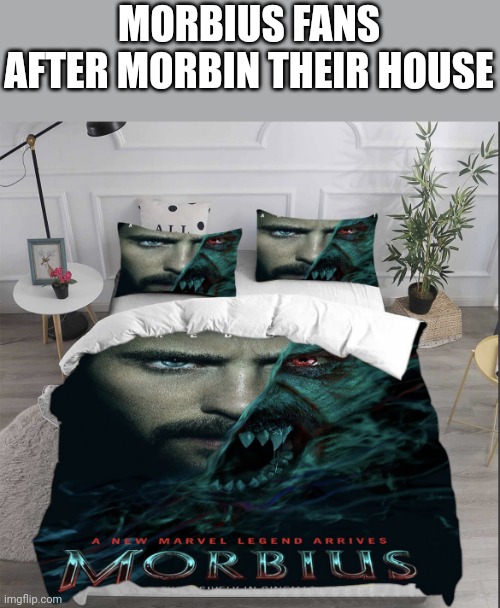 morbius bed | MORBIUS FANS AFTER MORBIN THEIR HOUSE | image tagged in morbius bed | made w/ Imgflip meme maker