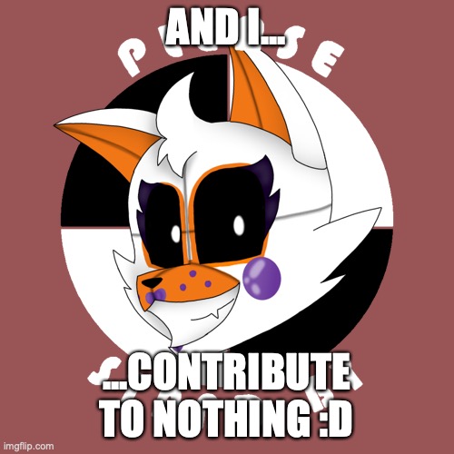 When in doubt, LOL it out | AND I... ...CONTRIBUTE TO NOTHING :D | image tagged in when in doubt lol it out | made w/ Imgflip meme maker