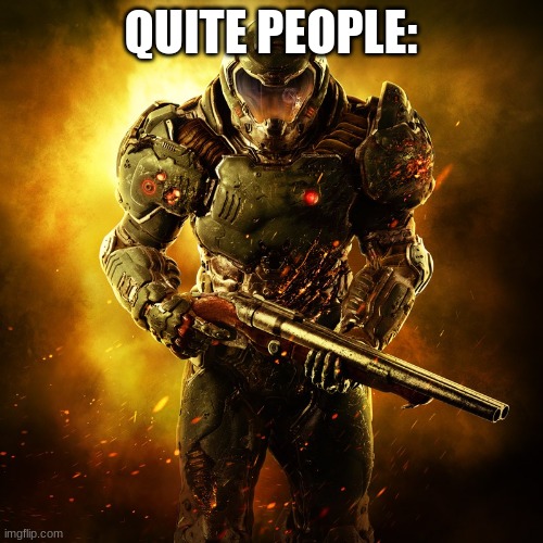 Doomguy | QUITE PEOPLE: | image tagged in doomguy | made w/ Imgflip meme maker